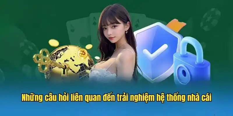 Những câu hỏi liên quan đến trải nghiệm hệ thống nhà cái